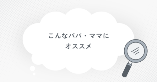 こんなパパ・ママにオススメです。と書かれた画像です。