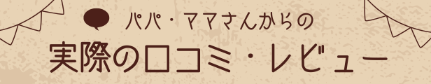 パパ、ママさんからの実際の口コミ、レビューと書かれた画像です。