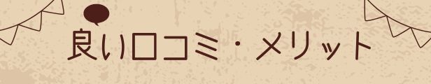 良い口コミ、メリットと書かれた画像です