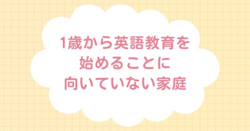 1歳から英語教育を始めることが向いていない家庭と書いてある画像です