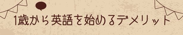 1歳から英語を始めるデメリットと書いてある画像です