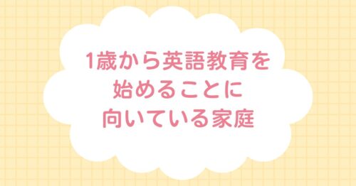 1歳から英語教育を始めることが向いている家庭と書いてある画像です