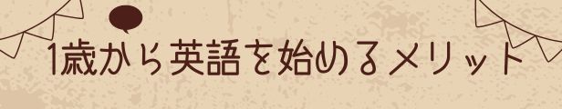 1歳から英語を始めるメリットと書いてある画像です