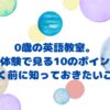 0歳の英語教室、無料体験で見る10のポイント。行く前に知っていおきたいこと。と書いている画像です