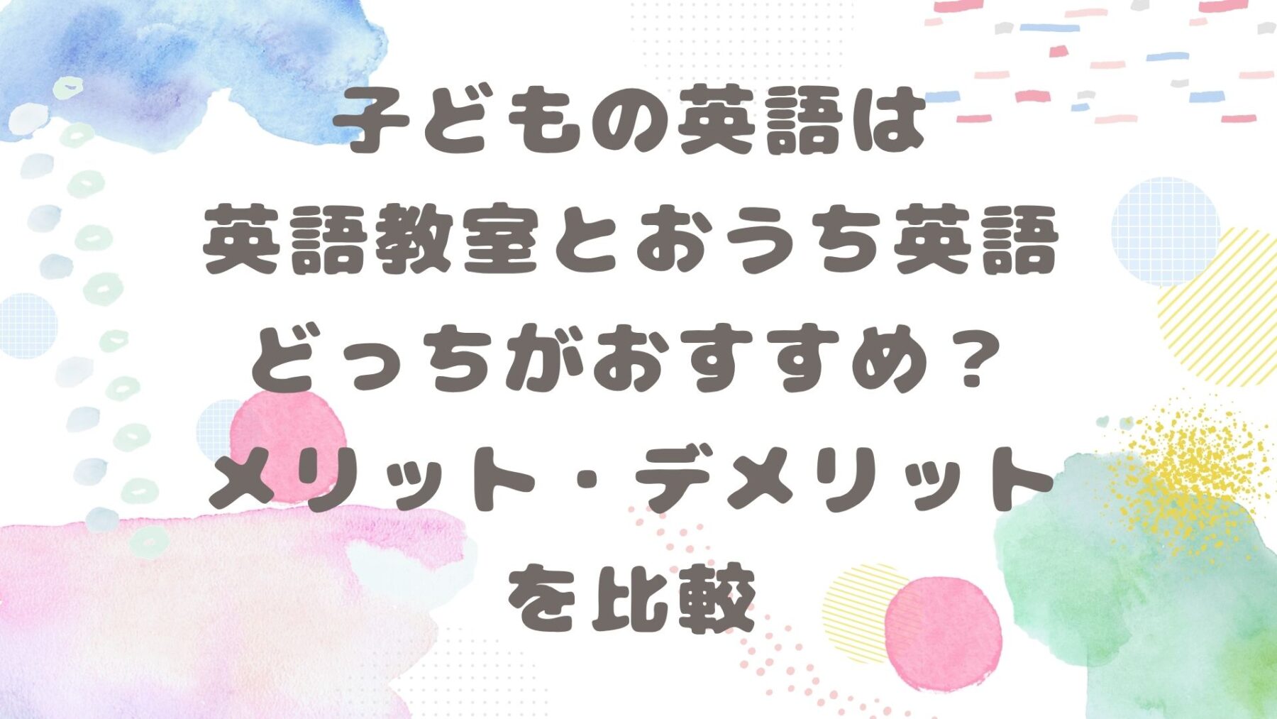子どもの英語は英語教室とおうち英語どっちがおすすめ？メリット・デメリットを比較と書いてある画像です