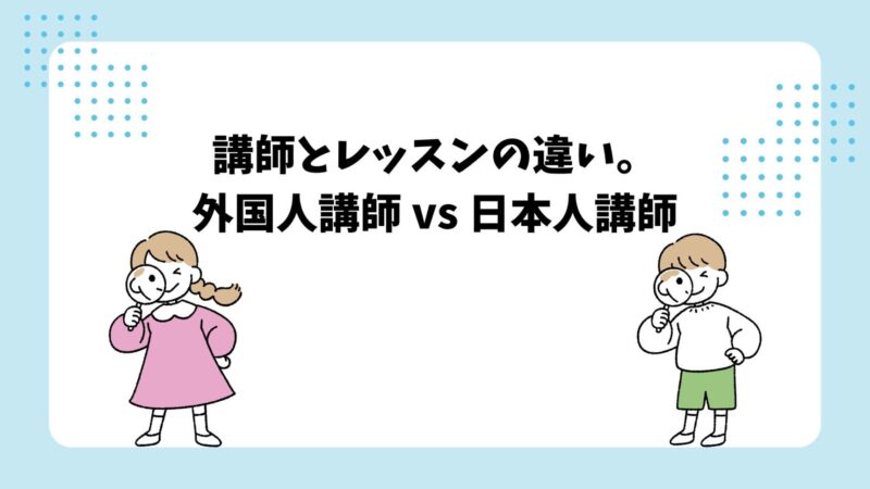 講師とレッスンの違い。外国人講師 vs 日本人講師と書いてある画像です